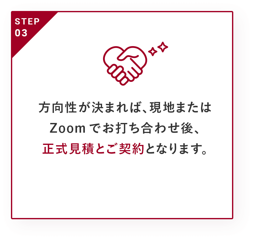 方向性が決まれば、現地またはZoomでお打ち合わせ後、正式見積とご契約となります。